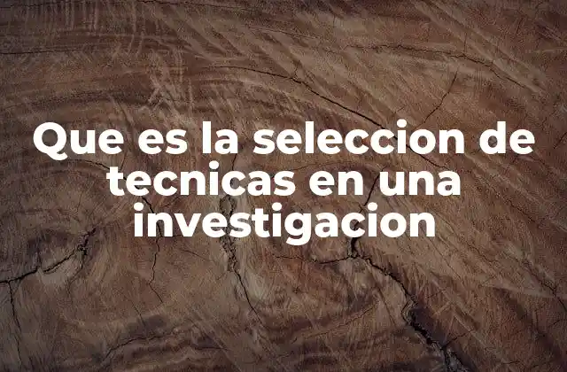 Que es la Seleccion de Tecnicas en una Investigacion 2 Cómo influyen los objetivos de la investigación en la elección de técnicas
