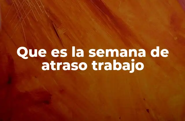 Que es la Semana de Atraso Trabajo