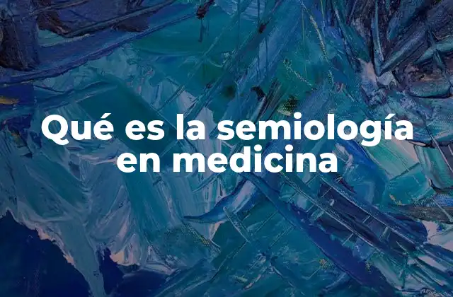 Qué es la Semiología en Medicina