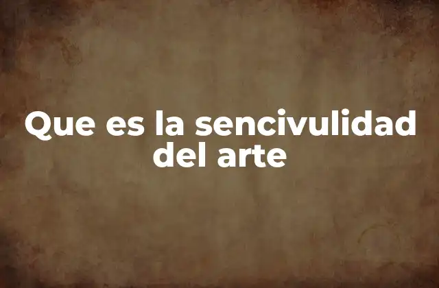 Que es la Sencivulidad Del Arte
