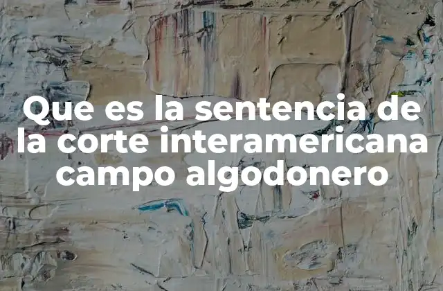 Que es la Sentencia de la Corte Interamericana Campo Algodonero