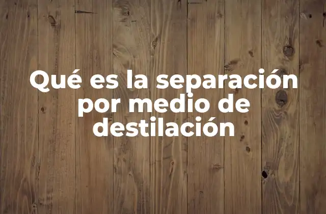 Qué es la Separación por Medio de Destilación