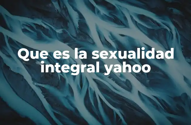 Que es la Sexualidad Integral Yahoo