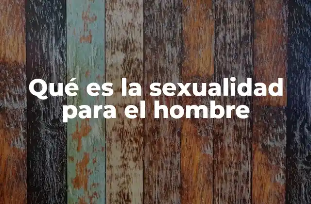 Qué es la Sexualidad para el Hombre