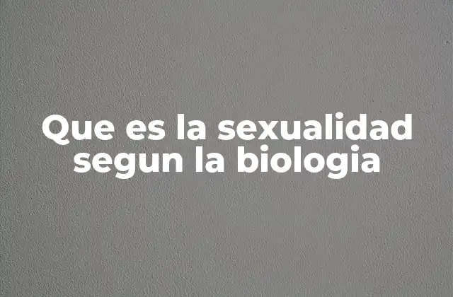 Que es la Sexualidad Segun la Biologia