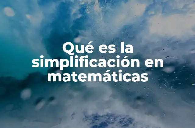 Qué es la Simplificación en Matemáticas 2 La importancia de la simplificación en la resolución de problemas matemáticos