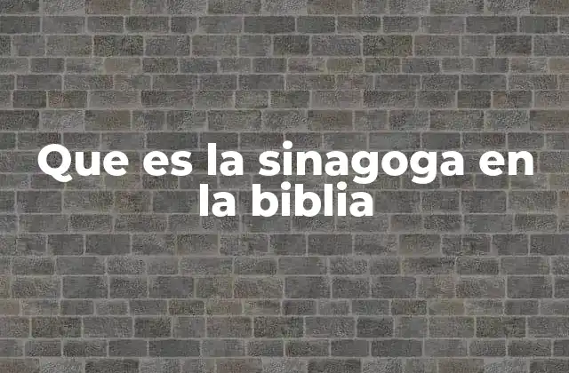Que es la Sinagoga en la Biblia