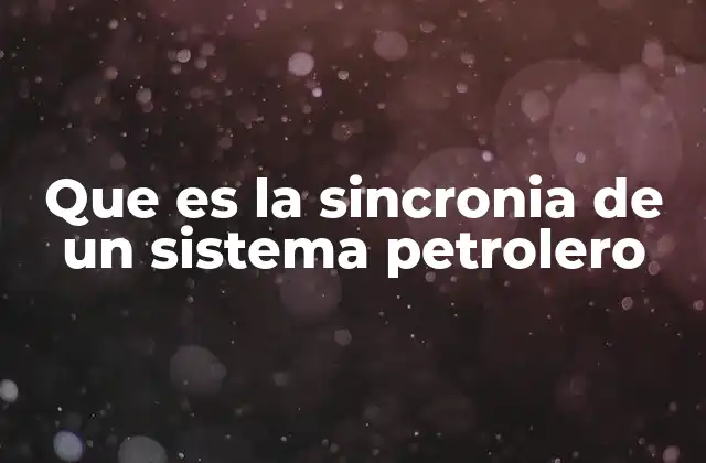 Que es la Sincronia de un Sistema Petrolero