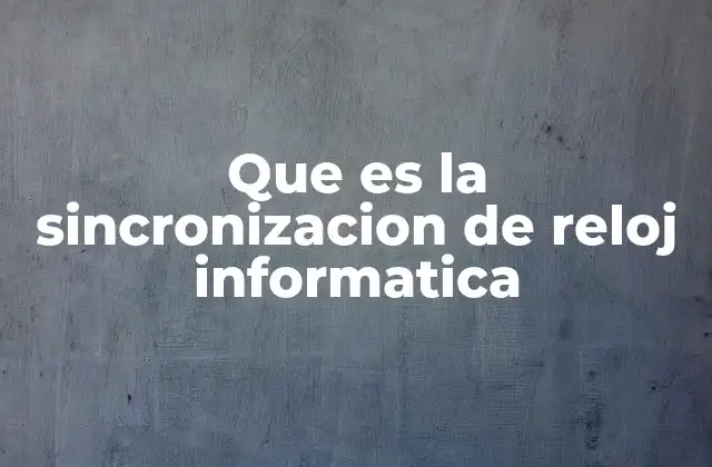 Que es la Sincronizacion de Reloj Informatica