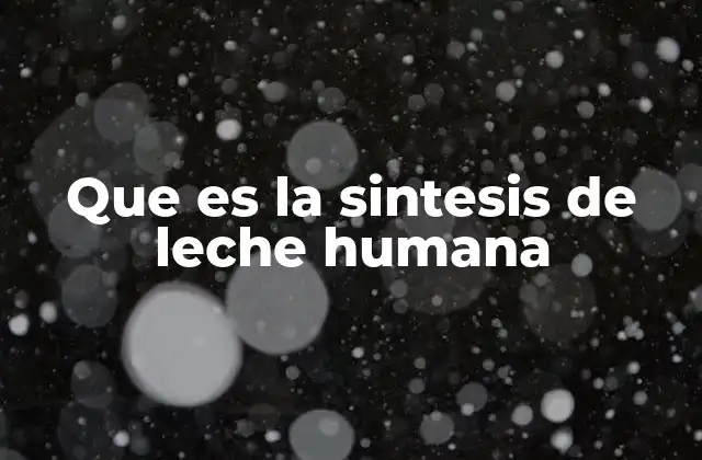 Que es la Sintesis de Leche Humana