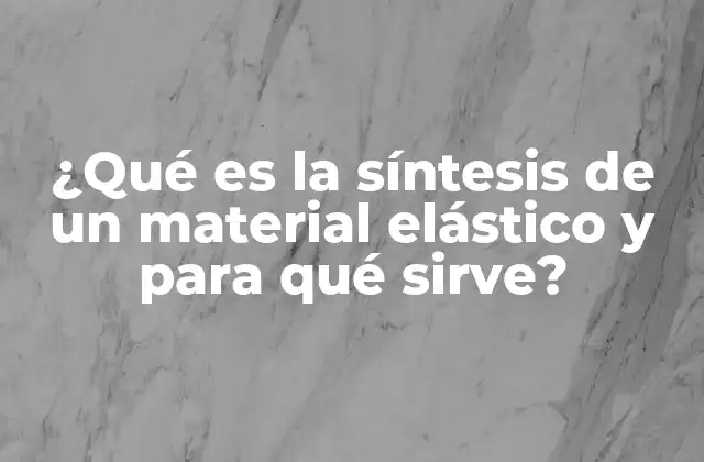 ¿qué es la Síntesis de un Material Elástico y para Qué Sirve?