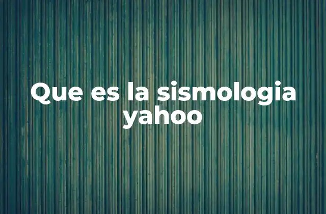 Que es la Sismologia Yahoo