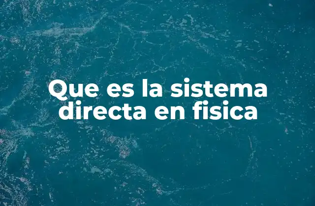 Que es la Sistema Directa en Fisica