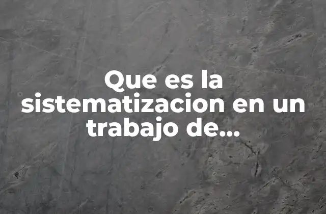 Que es la Sistematizacion en un Trabajo de Investigacion