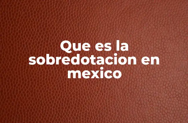 Que es la Sobredotacion en Mexico