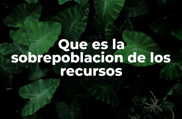 Que es la Sobrepoblacion de los Recursos