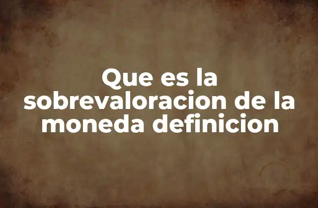 Que es la Sobrevaloracion de la Moneda Definicion
