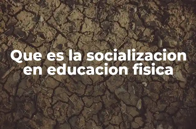 Que es la Socializacion en Educacion Fisica