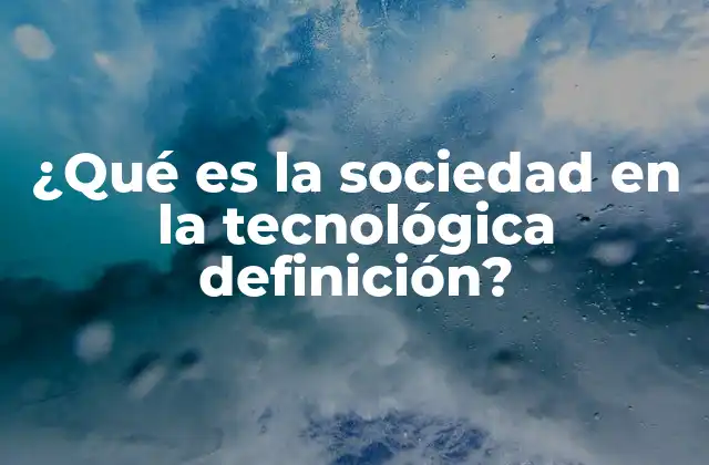 ¿qué es la Sociedad en la Tecnológica Definición?