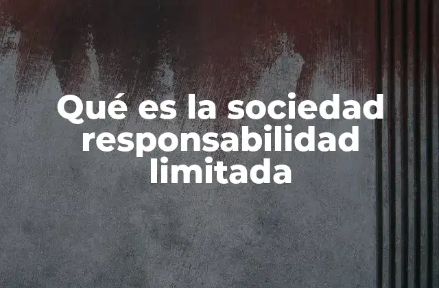 Qué es la Sociedad Responsabilidad Limitada