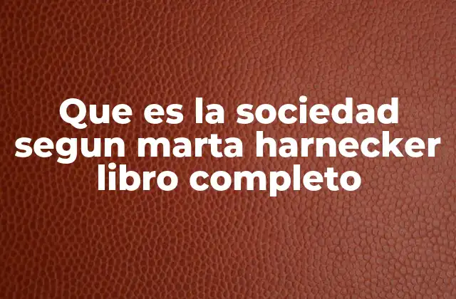 Que es la Sociedad Segun Marta Harnecker Libro Completo