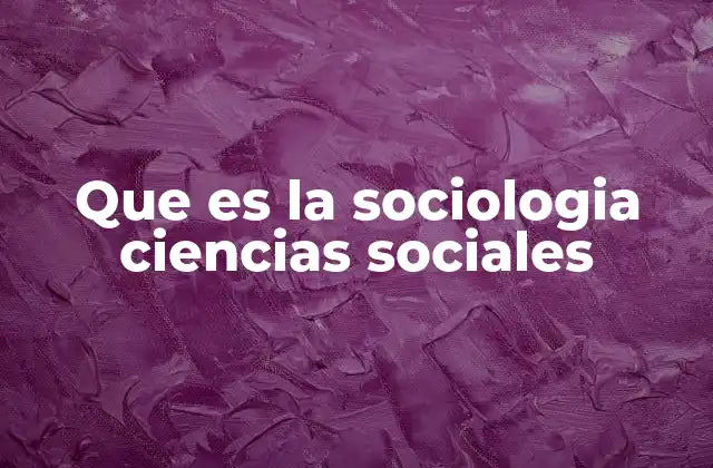 Que es la Sociologia Ciencias Sociales
