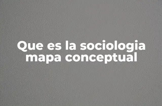 Que es la Sociologia Mapa Conceptual 2 La importancia de los mapas conceptuales en el estudio de la sociología