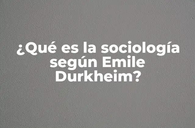 ¿qué es la Sociología según Emile Durkheim?