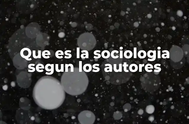 Que es la Sociologia Segun los Autores