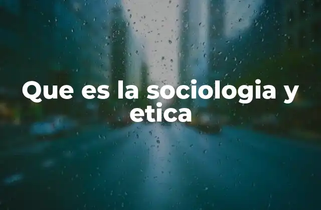 Que es la Sociologia y Etica