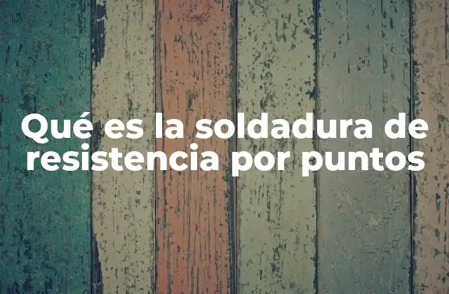 Qué es la Soldadura de Resistencia por Puntos