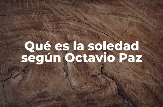 Qué es la Soledad según Octavio Paz