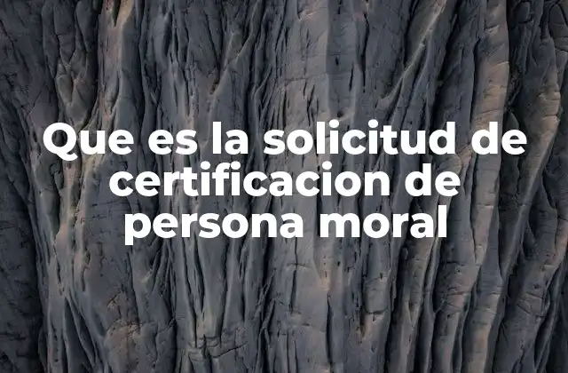 Que es la Solicitud de Certificacion de Persona Moral