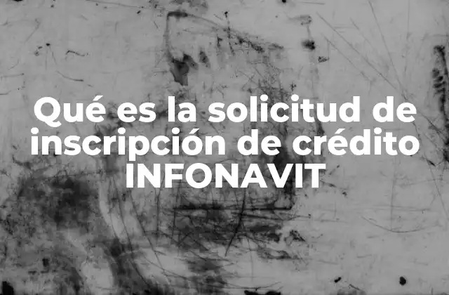 Qué es la Solicitud de Inscripción de Crédito Infonavit