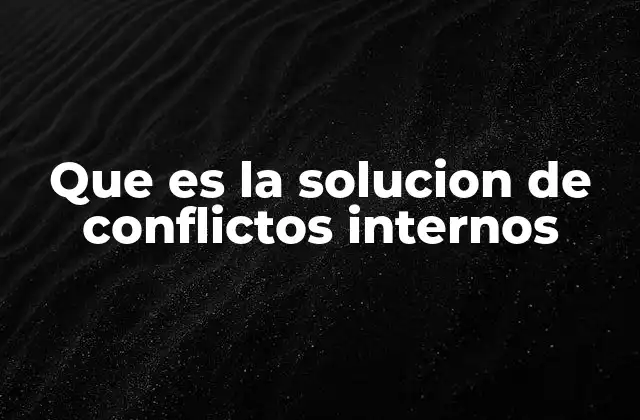 Que es la Solucion de Conflictos Internos 2 Conflictos internos: una lucha invisible pero real