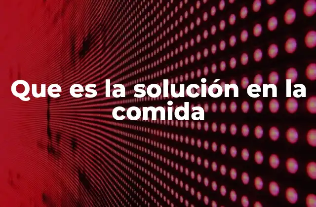 Que es la Solución en la Comida