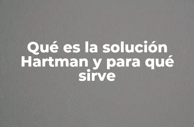 Qué es la Solución Hartman y para Qué Sirve