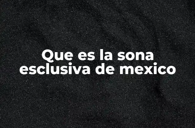 Que es la Sona Esclusiva de Mexico