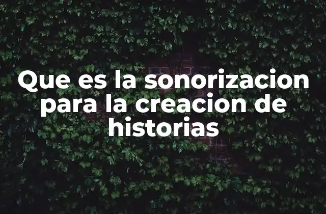 Que es la Sonorizacion para la Creacion de Historias