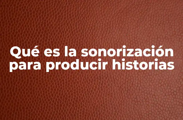 Qué es la Sonorización para Producir Historias