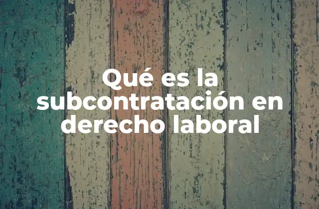 Qué es la Subcontratación en Derecho Laboral