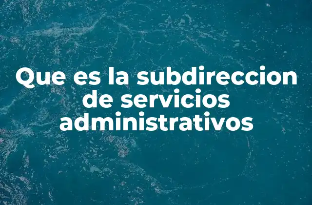 Que es la Subdireccion de Servicios Administrativos