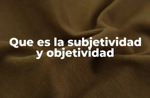 Que es la Subjetividad y Objetividad
