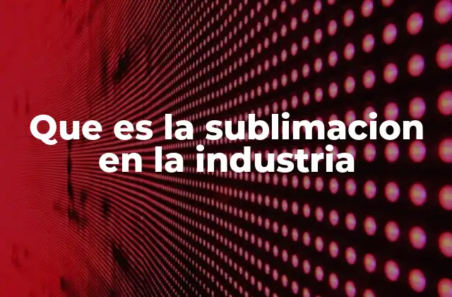 Que es la Sublimacion en la Industria
