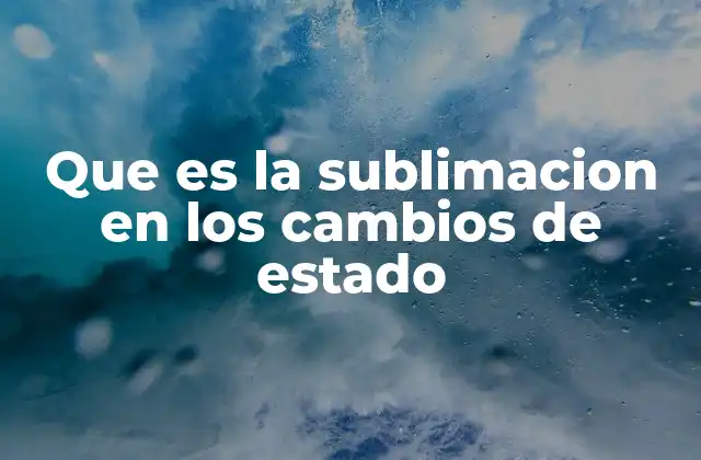 Que es la Sublimacion en los Cambios de Estado