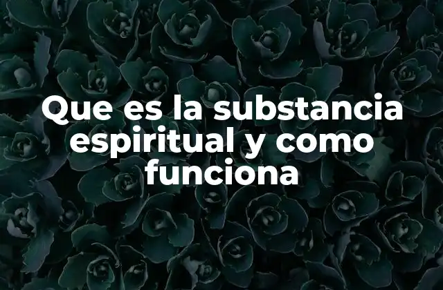 Que es la Substancia Espiritual y como Funciona