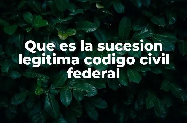 Que es la Sucesion Legitima Codigo Civil Federal