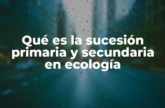 Qué es la Sucesión Primaria y Secundaria en Ecología