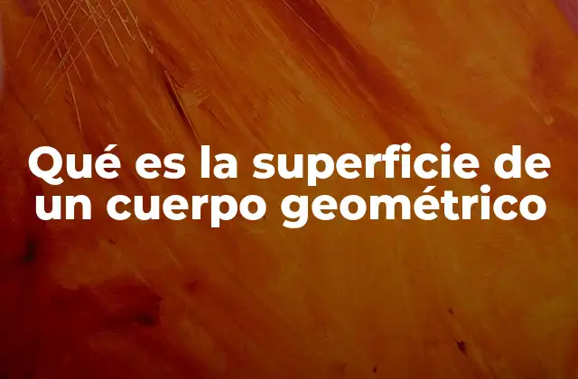 Qué es la Superficie de un Cuerpo Geométrico