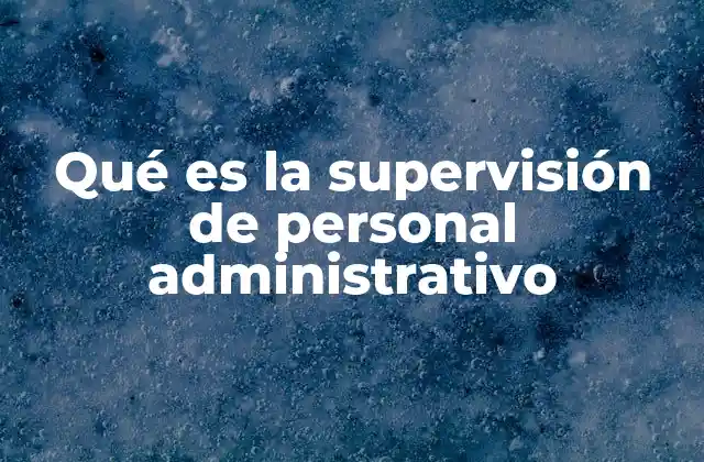 Qué es la Supervisión de Personal Administrativo 2 La importancia de contar con una supervisión eficiente en el área administrativa